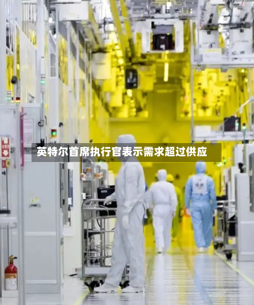 英特尔首席执行官表示需求超过供应-第2张图片