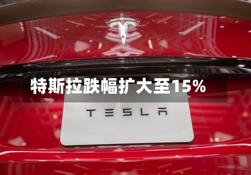 特斯拉跌幅扩大至15%