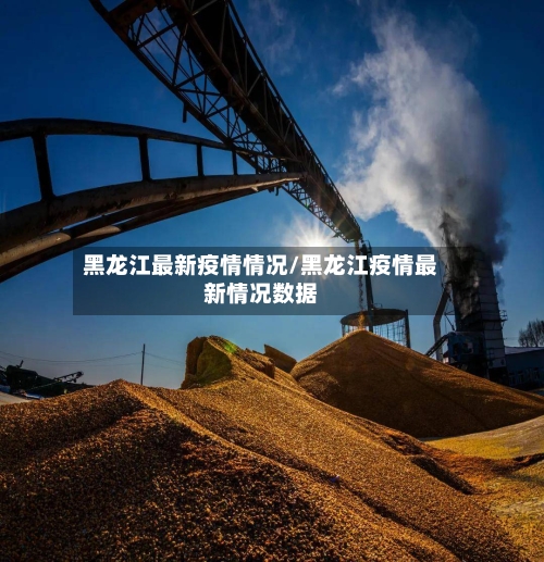 黑龙江最新疫情情况/黑龙江疫情最新情况数据