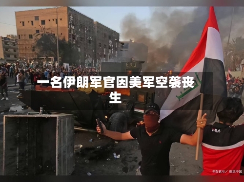 一名伊朗军官因美军空袭丧生-第2张图片