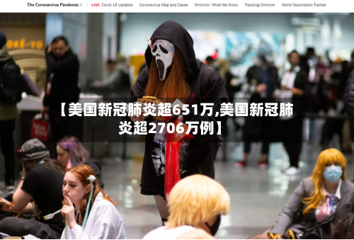 【美国新冠肺炎超651万,美国新冠肺炎超2706万例】