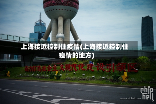 上海接近控制住疫情(上海接近控制住疫情的地方)-第3张图片
