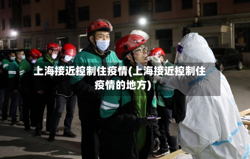 上海接近控制住疫情(上海接近控制住疫情的地方)