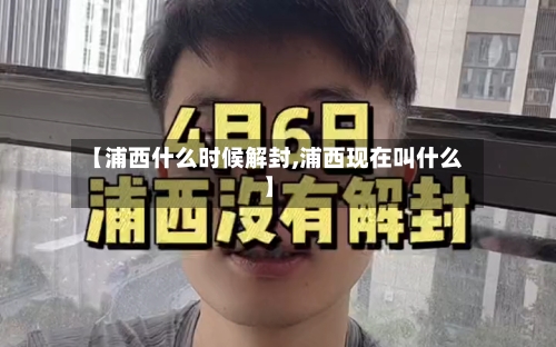 【浦西什么时候解封,浦西现在叫什么】-第3张图片