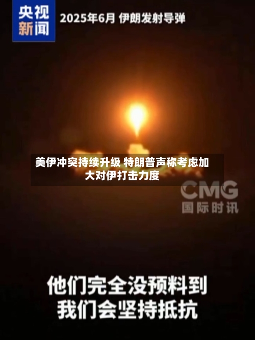 美伊冲突持续升级 特朗普声称考虑加大对伊打击力度