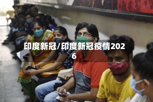 印度新冠/印度新冠疫情2026-第3张图片