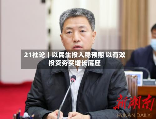 21社论丨以民生投入稳预期 以有效投资夯实增长底座-第2张图片