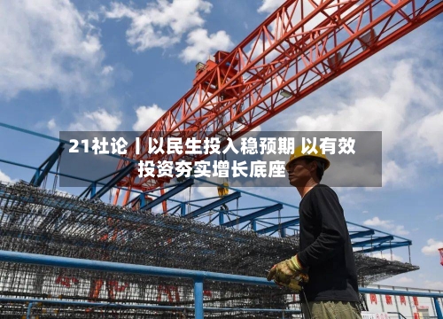 21社论丨以民生投入稳预期 以有效投资夯实增长底座
