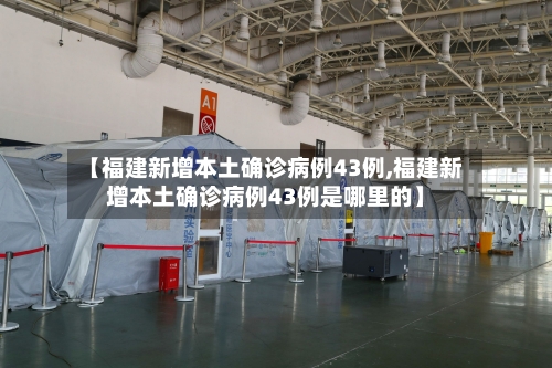 【福建新增本土确诊病例43例,福建新增本土确诊病例43例是哪里的】
