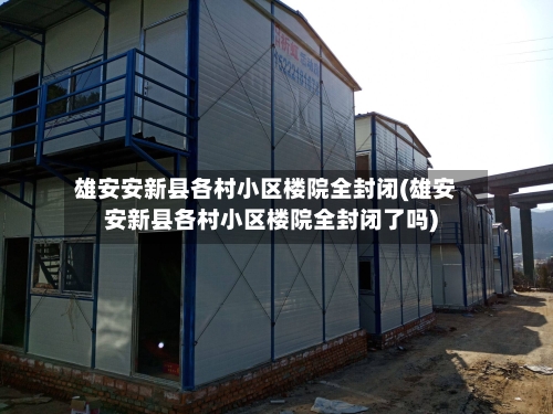 雄安安新县各村小区楼院全封闭(雄安安新县各村小区楼院全封闭了吗)-第2张图片