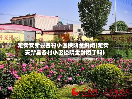 雄安安新县各村小区楼院全封闭(雄安安新县各村小区楼院全封闭了吗)-第3张图片