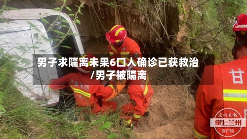 男子求隔离未果6口人确诊已获救治/男子被隔离