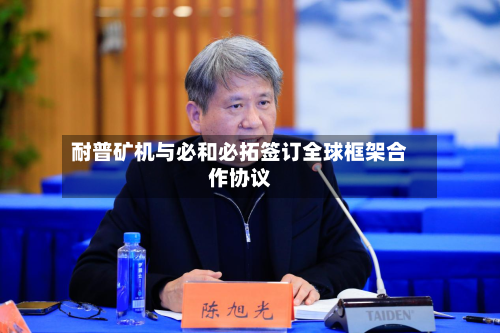 耐普矿机与必和必拓签订全球框架合作协议