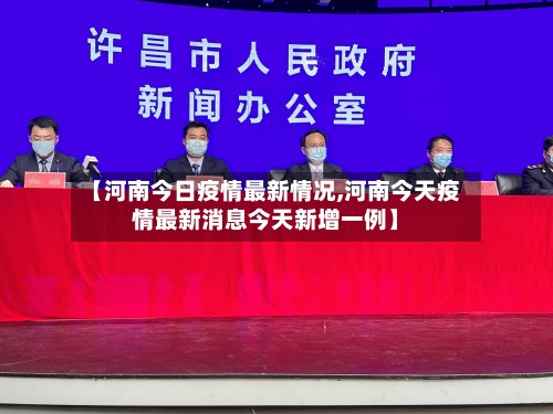【河南今日疫情最新情况,河南今天疫情最新消息今天新增一例】