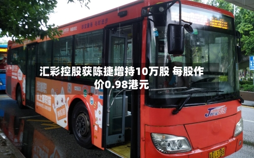 汇彩控股获陈捷增持10万股 每股作价0.98港元-第2张图片