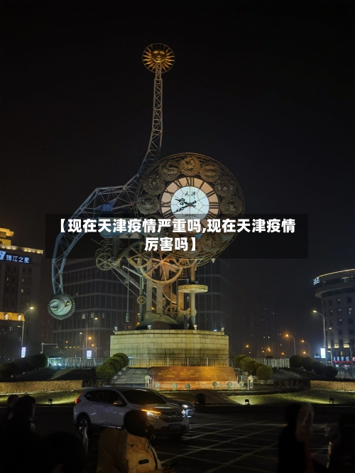 【现在天津疫情严重吗,现在天津疫情厉害吗】-第3张图片