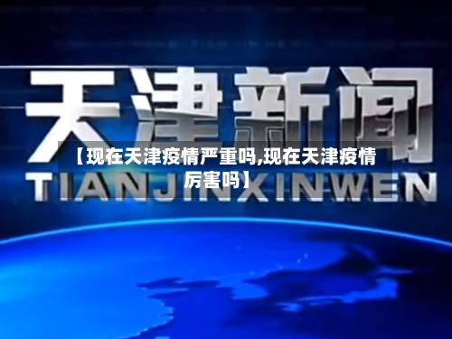 【现在天津疫情严重吗,现在天津疫情厉害吗】-第2张图片