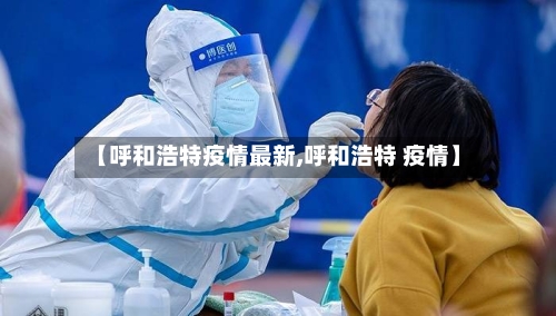 【呼和浩特疫情最新,呼和浩特 疫情】