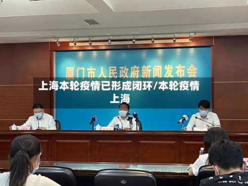 上海本轮疫情已形成闭环/本轮疫情 上海-第3张图片