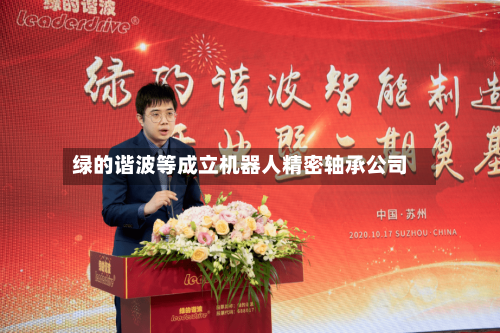 绿的谐波等成立机器人精密轴承公司