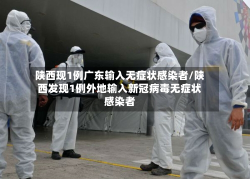 陕西现1例广东输入无症状感染者/陕西发现1例外地输入新冠病毒无症状感染者