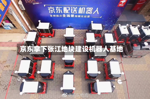 京东拿下张江地块建设机器人基地