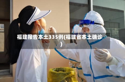 福建报告本土335例(福建省本土确诊)-第2张图片