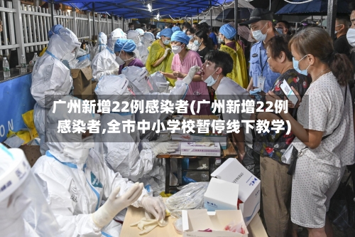 广州新增22例感染者(广州新增22例感染者,全市中小学校暂停线下教学)-第2张图片