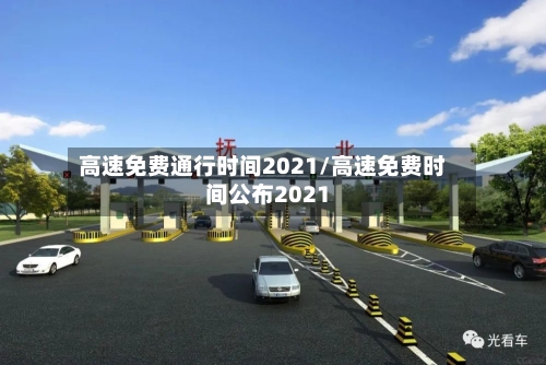 高速免费通行时间2021/高速免费时间公布2021