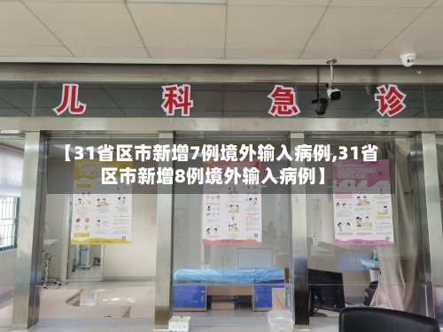 【31省区市新增7例境外输入病例,31省区市新增8例境外输入病例】-第3张图片