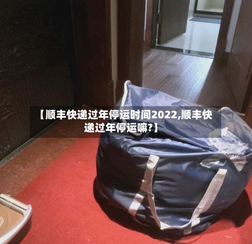 【顺丰快递过年停运时间2022,顺丰快递过年停运嘛?】