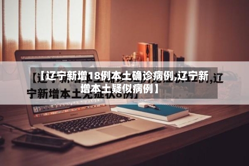 【辽宁新增18例本土确诊病例,辽宁新增本土疑似病例】-第2张图片