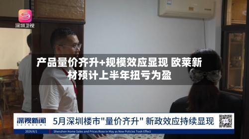 产品量价齐升+规模效应显现 欧莱新材预计上半年扭亏为盈