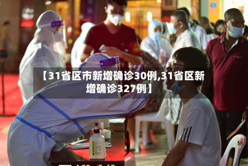 【31省区市新增确诊30例,31省区新增确诊327例】