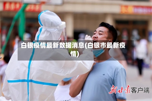 白银疫情最新数据消息(白银市最新疫情)-第2张图片