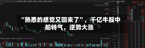 “熟悉的感觉又回来了	”，千亿牛股中船特气，逆势大涨-第2张图片