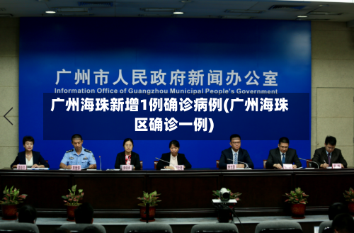 广州海珠新增1例确诊病例(广州海珠区确诊一例)-第3张图片