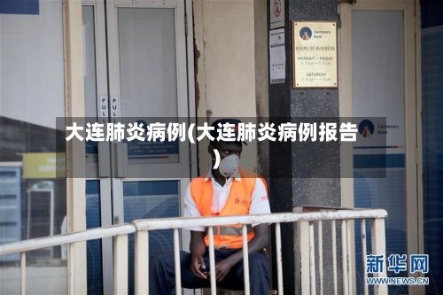 大连肺炎病例(大连肺炎病例报告)