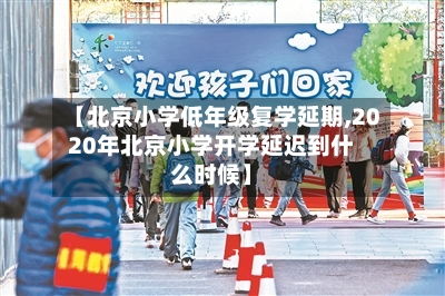 【北京小学低年级复学延期,2020年北京小学开学延迟到什么时候】