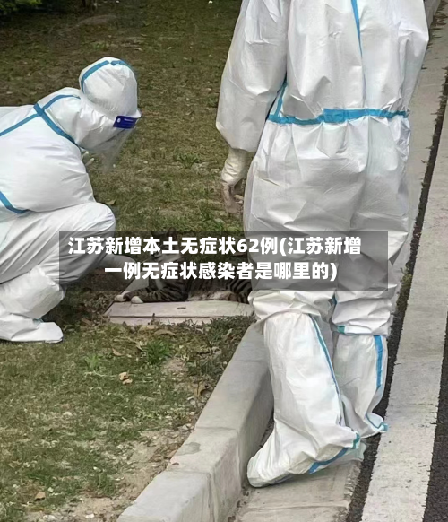 江苏新增本土无症状62例(江苏新增一例无症状感染者是哪里的)