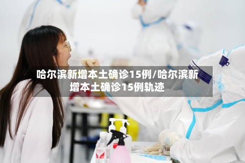 哈尔滨新增本土确诊15例/哈尔滨新增本土确诊15例轨迹-第2张图片