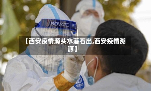 【西安疫情源头水落石出,西安疫情溯源】-第2张图片