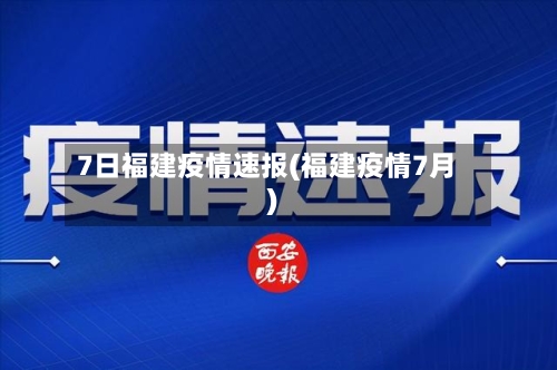 7日福建疫情速报(福建疫情7月)-第3张图片
