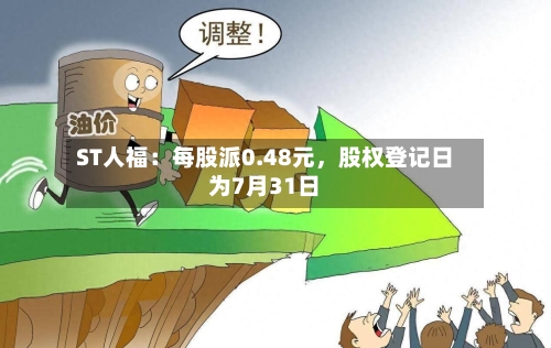 ST人福：每股派0.48元，股权登记日为7月31日-第2张图片