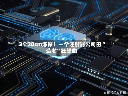 3个20cm涨停！一个注射器公司的“造芯”狂想曲