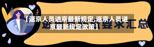 【返京人员进京最新规定,返京人员进京最新规定政策】-第3张图片