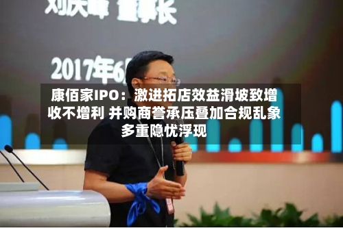 康佰家IPO:激进拓店效益滑坡致增收不增利 并购商誉承压叠加合规乱象多重隐忧浮现-第2张图片