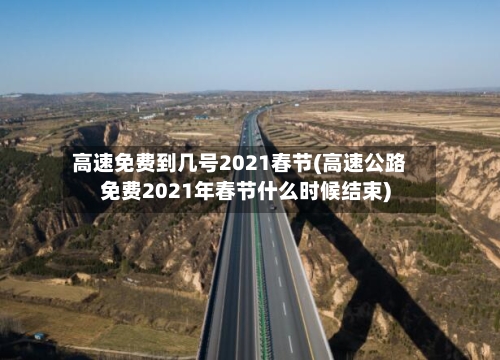 高速免费到几号2021春节(高速公路免费2021年春节什么时候结束)-第2张图片