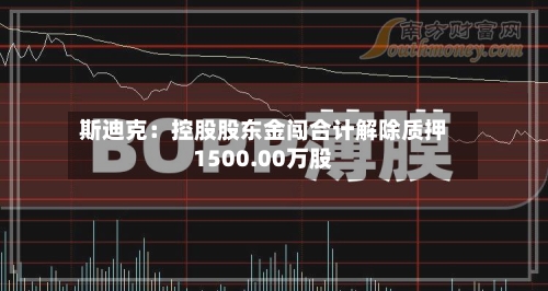 斯迪克：控股股东金闯合计解除质押1500.00万股