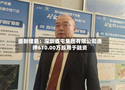 盛新锂能：深圳盛屯集团有限公司质押610.00万股用于融资